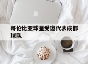 开云体育平台-哥伦比亚球星受邀代表成都球队