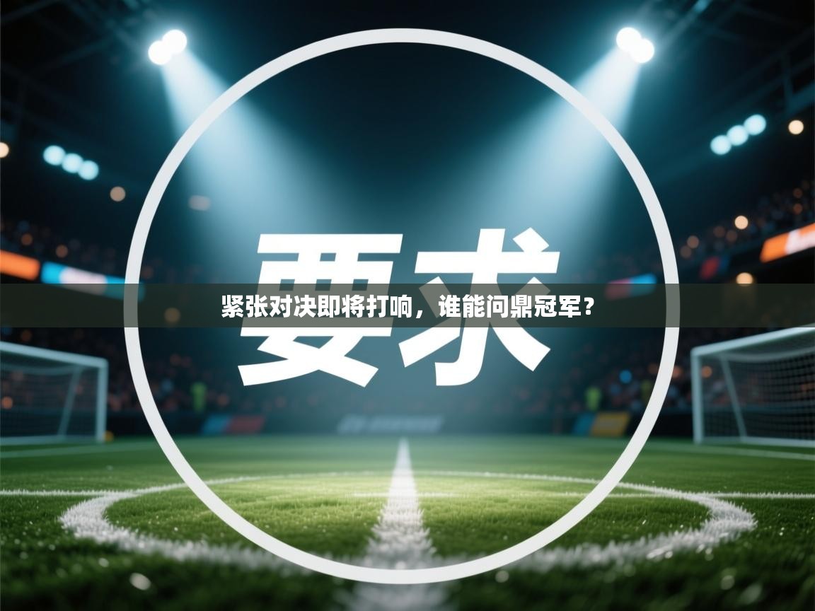 紧张对决即将打响，谁能问鼎冠军？
