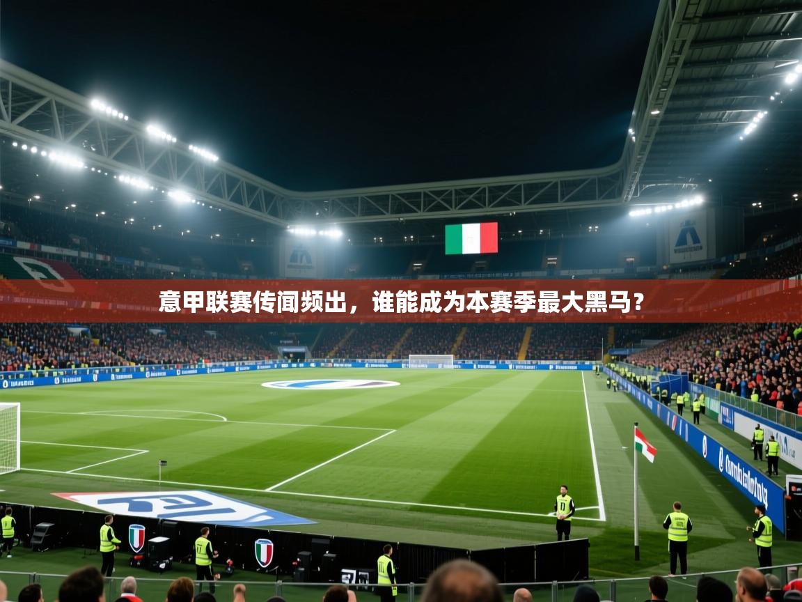 意甲联赛传闻频出，谁能成为本赛季最大黑马？