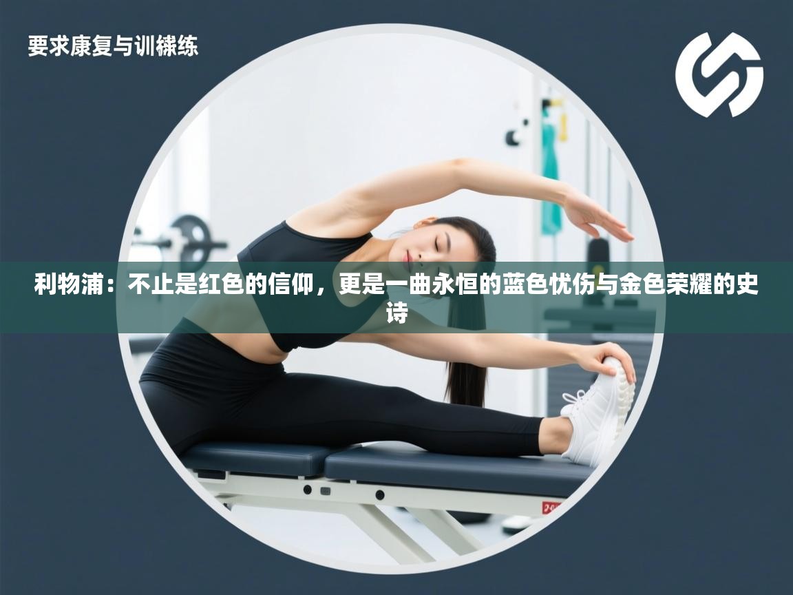 利物浦：不止是红色的信仰，更是一曲永恒的蓝色忧伤与金色荣耀的史诗  第2张