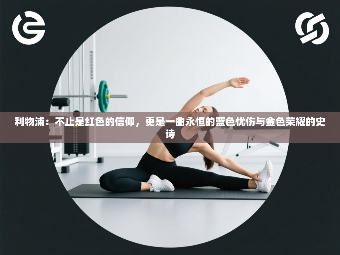 利物浦：不止是红色的信仰，更是一曲永恒的蓝色忧伤与金色荣耀的史诗