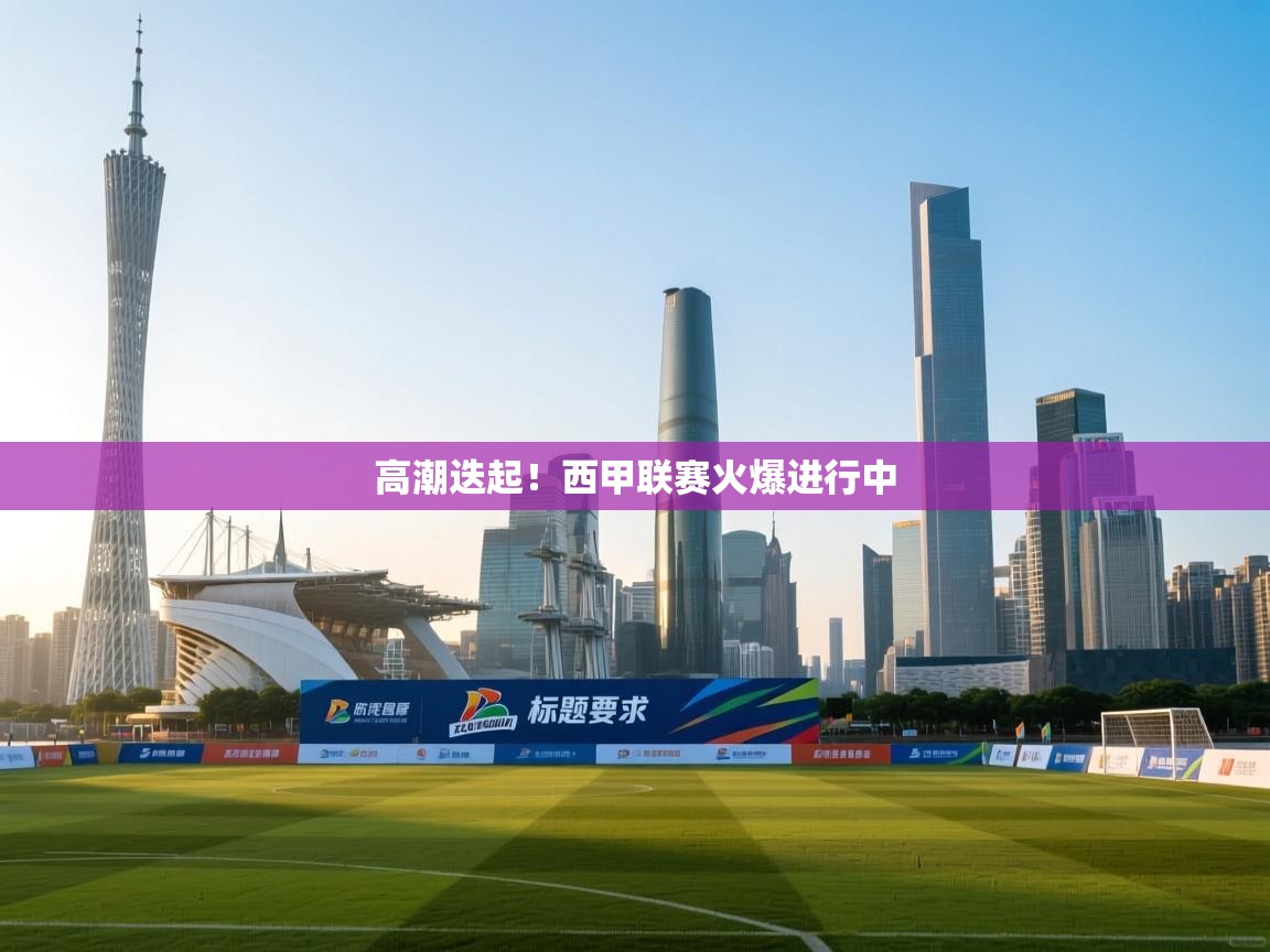 高潮迭起！西甲联赛火爆进行中