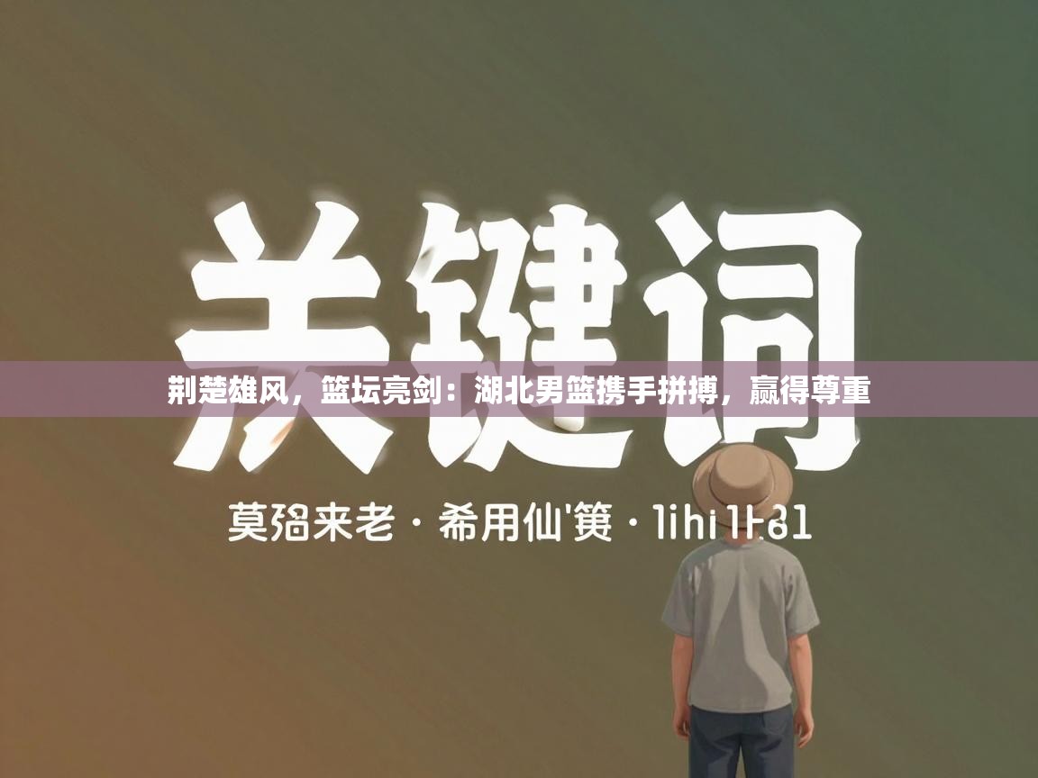 荆楚雄风，篮坛亮剑：湖北男篮携手拼搏，赢得尊重  第1张