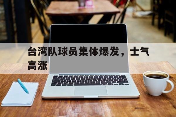 开云体育下载-台湾队球员集体爆发，士气高涨的简单介绍